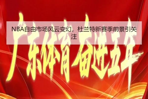 NBA自由市场风云变幻，杜兰特新赛季前景引关注