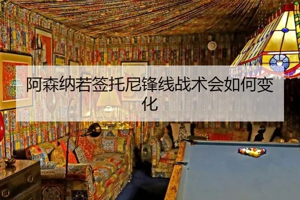 阿森纳若签托尼锋线战术会如何变化